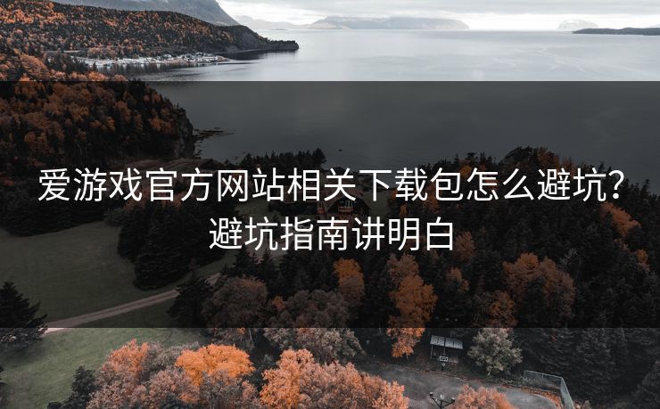 爱游戏官方网站相关下载包怎么避坑？避坑指南讲明白