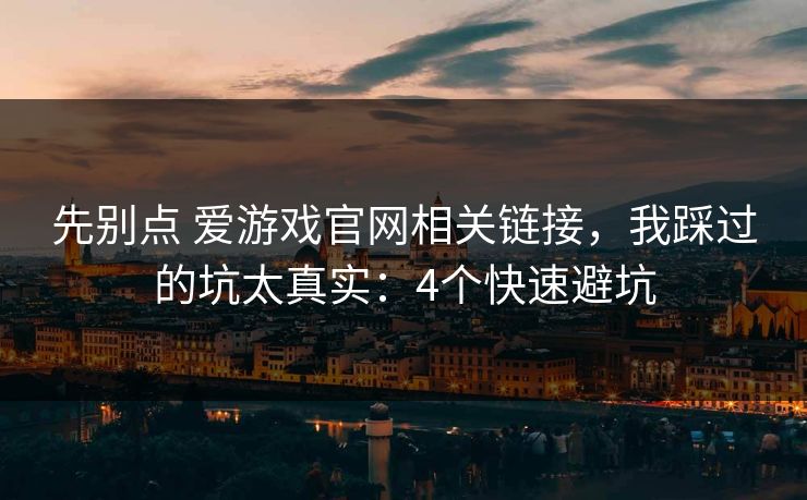 先别点 爱游戏官网相关链接，我踩过的坑太真实：4个快速避坑