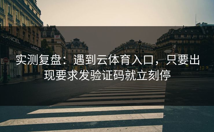 实测复盘：遇到云体育入口，只要出现要求发验证码就立刻停