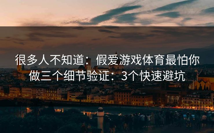 很多人不知道：假爱游戏体育最怕你做三个细节验证：3个快速避坑