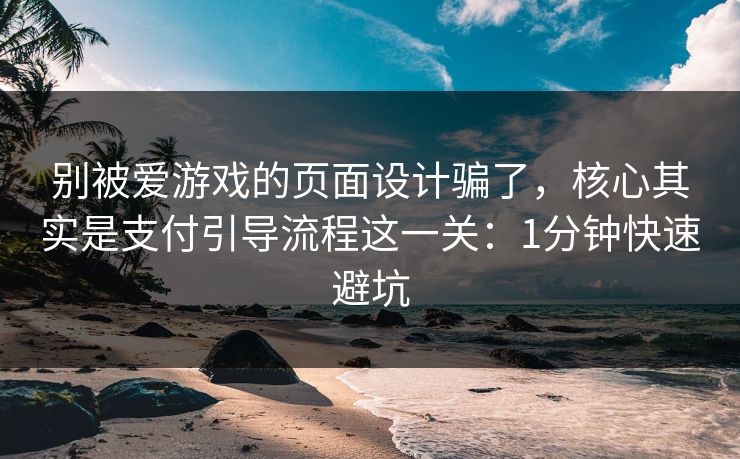 别被爱游戏的页面设计骗了，核心其实是支付引导流程这一关：1分钟快速避坑