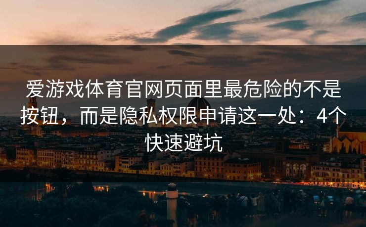 爱游戏体育官网页面里最危险的不是按钮，而是隐私权限申请这一处：4个快速避坑
