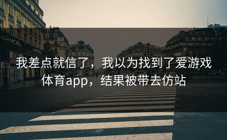我差点就信了，我以为找到了爱游戏体育app，结果被带去仿站