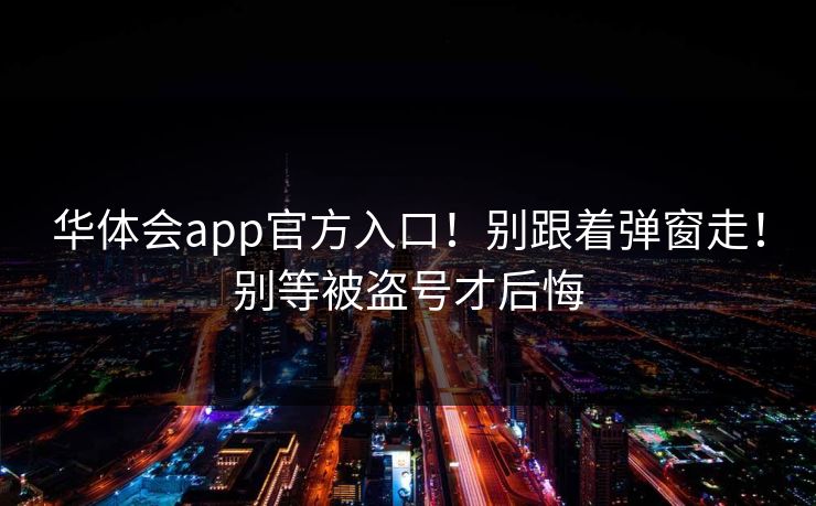 华体会app官方入口！别跟着弹窗走！别等被盗号才后悔